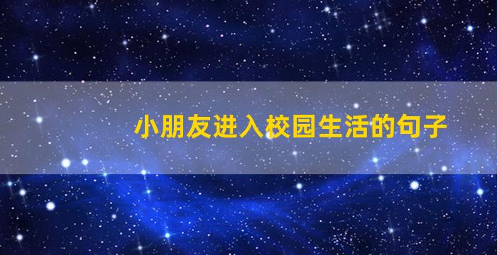 小朋友进入校园生活的句子