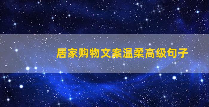 居家购物文案温柔高级句子