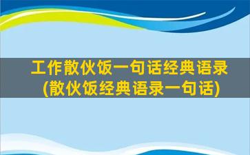 工作散伙饭一句话经典语录(散伙饭经典语录一句话)