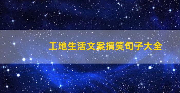 工地生活文案搞笑句子大全