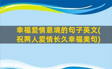 幸福爱情意境的句子英文(祝两人爱情长久幸福美句)