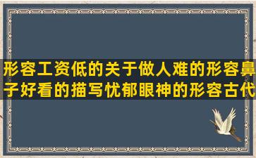 形容工资低的关于做人难的形容鼻子好看的描写忧郁眼神的形容古代房子的温暖人心正能量污得很优雅的关于聚餐的好做父亲的感悟关于班级的好关于感恩生活的描写地震场面的描写