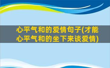 心平气和的爱情句子(才能心平气和的坐下来谈爱情)