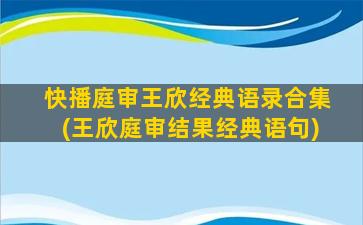 快播庭审王欣经典语录合集(王欣庭审结果经典语句)