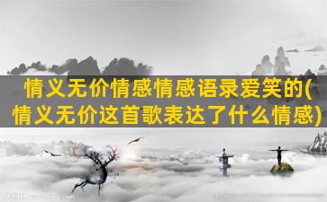 情义无价情感情感语录爱笑的(情义无价这首歌表达了什么情感)