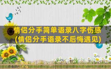 情侣分手简单语录八字伤感(情侣分手语录不后悔遇见)