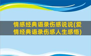 情感经典语录伤感说说(爱情经典语录伤感人生感悟)