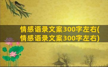 情感语录文案300字左右(情感语录文案300字左右)