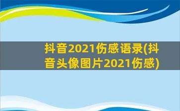 抖音2021伤感语录(抖音头像图片2021伤感)