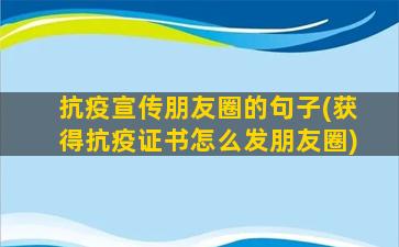 抗疫宣传朋友圈的句子(获得抗疫证书怎么发朋友圈)