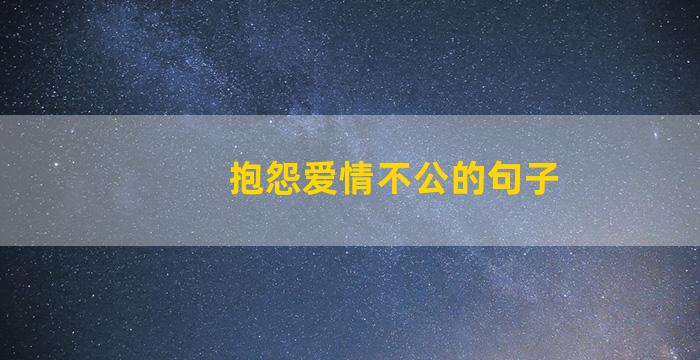 抱怨爱情不公的句子