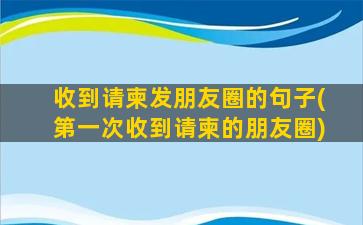 收到请柬发朋友圈的句子(第一次收到请柬的朋友圈)