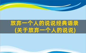 放弃一个人的说说经典语录(关于放弃一个人的说说)