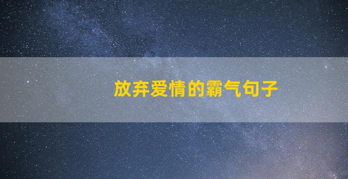 放弃爱情的霸气句子