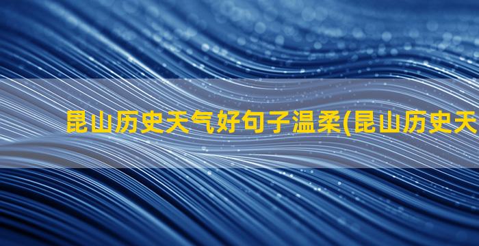 昆山历史天气好句子温柔(昆山历史天气2345)