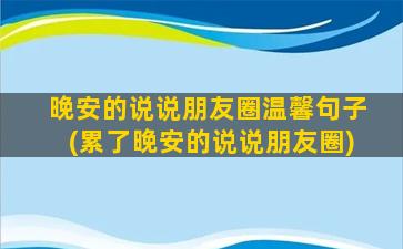 晚安的说说朋友圈温馨句子(累了晚安的说说朋友圈)