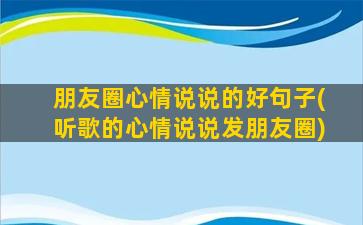 朋友圈心情说说的好句子(听歌的心情说说发朋友圈)