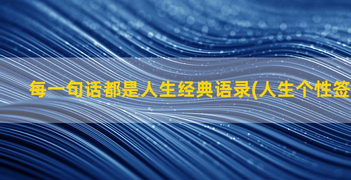 每一句话都是人生经典语录(人生个性签名一句话)