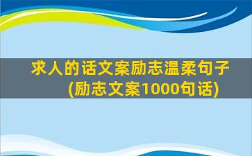 求人的话文案励志温柔句子(励志文案1000句话)