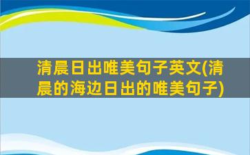 清晨日出唯美句子英文(清晨的海边日出的唯美句子)