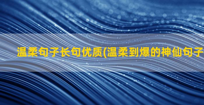 温柔句子长句优质(温柔到爆的神仙句子英文长句)