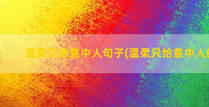 温柔只给意中人句子(温柔只给意中人的文案)