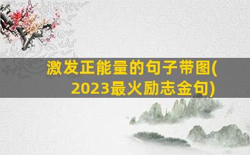 激发正能量的句子带图(2023最火励志金句)