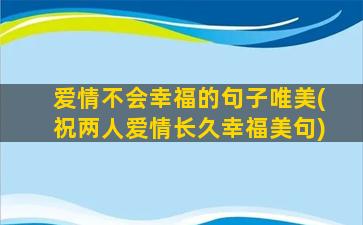 爱情不会幸福的句子唯美(祝两人爱情长久幸福美句)