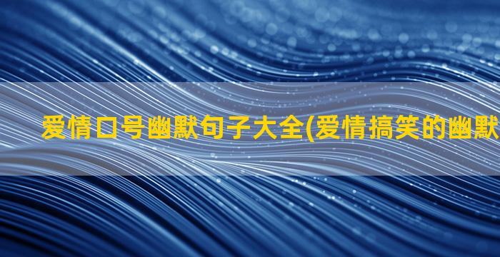 爱情口号幽默句子大全(爱情搞笑的幽默句子说说)