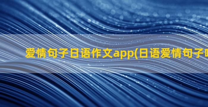 爱情句子日语作文app(日语爱情句子唯美简短)