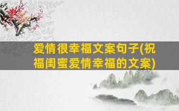 爱情很幸福文案句子(祝福闺蜜爱情幸福的文案)