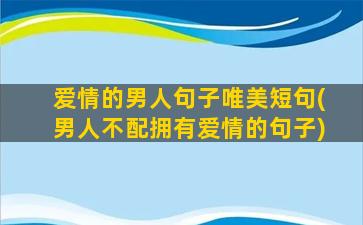 爱情的男人句子唯美短句(男人不配拥有爱情的句子)