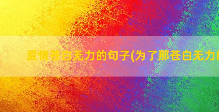 爱情苍白无力的句子(为了那苍白无力的爱情)