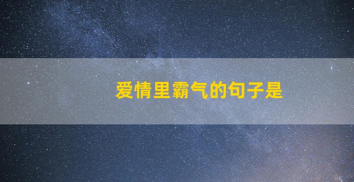 爱情里霸气的句子是