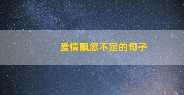 爱情飘忽不定的句子