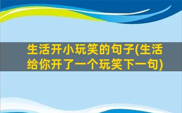 生活开小玩笑的句子(生活给你开了一个玩笑下一句)