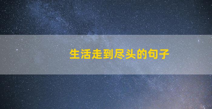 生活走到尽头的句子