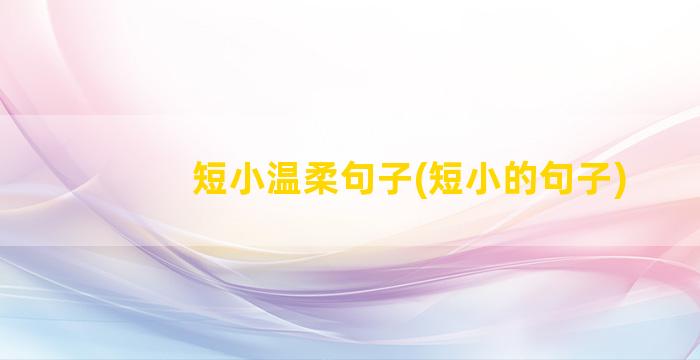 短小温柔句子(短小的句子)