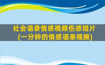 社会语录情感视频伤感短片(一分钟的情感语录视频)