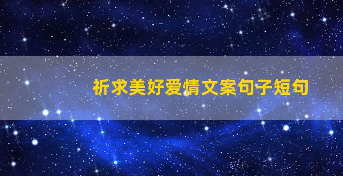 祈求美好爱情文案句子短句