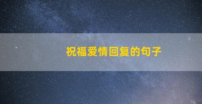 祝福爱情回复的句子