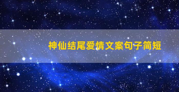 神仙结尾爱情文案句子简短