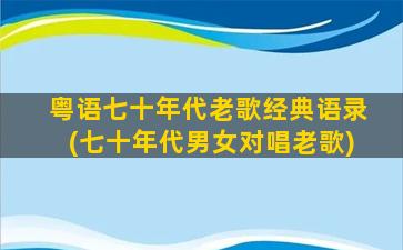 粤语七十年代老歌经典语录(七十年代男女对唱老歌)