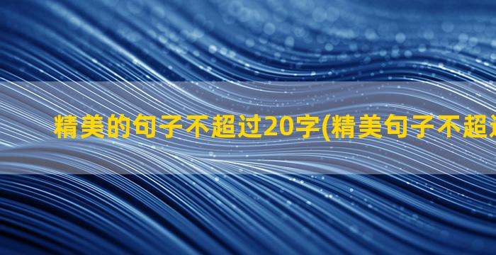 精美的句子不超过20字(精美句子不超过一百字)