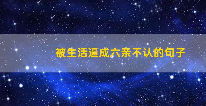 被生活逼成六亲不认的句子