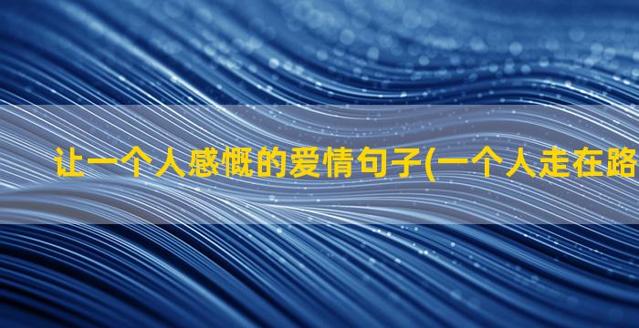 让一个人感慨的爱情句子(一个人走在路上的感慨)