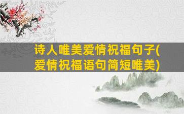 诗人唯美爱情祝福句子(爱情祝福语句简短唯美)