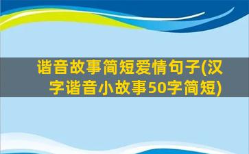 谐音故事简短爱情句子(汉字谐音小故事50字简短)