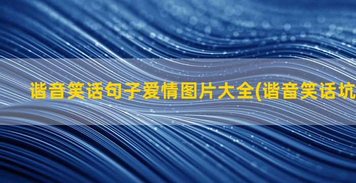 谐音笑话句子爱情图片大全(谐音笑话坑人的句子)