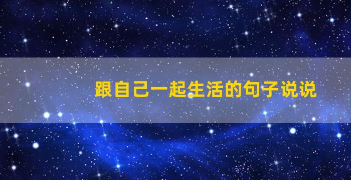 跟自己一起生活的句子说说